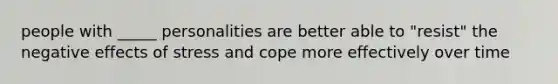 people with _____ personalities are better able to "resist" the negative effects of stress and cope more effectively over time