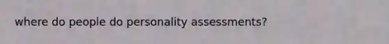 where do people do personality assessments?