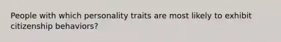 People with which personality traits are most likely to exhibit citizenship behaviors?