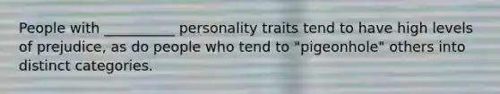 People with __________ personality traits tend to have high levels of prejudice, as do people who tend to "pigeonhole" others into distinct categories.