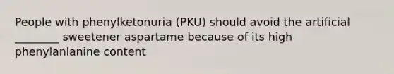 People with phenylketonuria (PKU) should avoid the artificial ________ sweetener aspartame because of its high phenylanlanine content