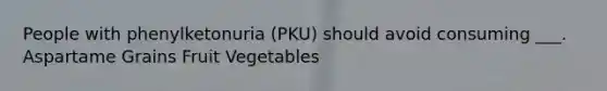 People with phenylketonuria (PKU) should avoid consuming ___. Aspartame Grains Fruit Vegetables