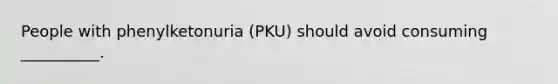 People with phenylketonuria (PKU) should avoid consuming __________.