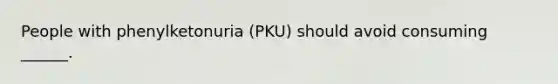 People with phenylketonuria (PKU) should avoid consuming ______.