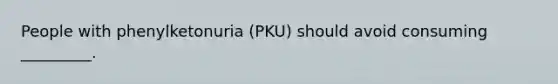 People with phenylketonuria (PKU) should avoid consuming _________.