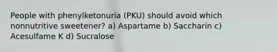 People with phenylketonuria (PKU) should avoid which nonnutritive sweetener? a) Aspartame b) Saccharin c) Acesulfame K d) Sucralose