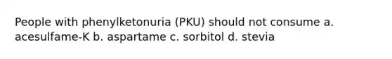 People with phenylketonuria (PKU) should not consume a. acesulfame-K b. aspartame c. sorbitol d. stevia