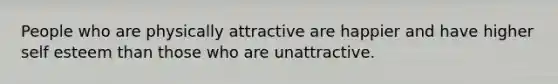 People who are physically attractive are happier and have higher self esteem than those who are unattractive.