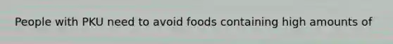 People with PKU need to avoid foods containing high amounts of