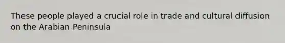 These people played a crucial role in trade and cultural diffusion on the Arabian Peninsula