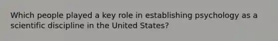 Which people played a key role in establishing psychology as a scientific discipline in the United States?