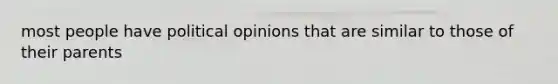 most people have political opinions that are similar to those of their parents