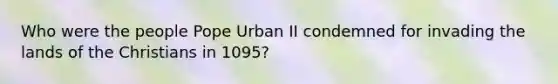 Who were the people Pope Urban II condemned for invading the lands of the Christians in 1095?