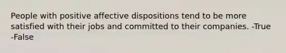 People with positive affective dispositions tend to be more satisfied with their jobs and committed to their companies. -True -False