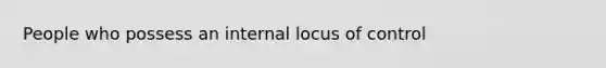 People who possess an internal locus of control