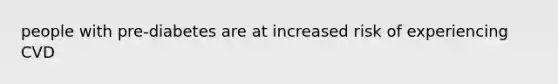 people with pre-diabetes are at increased risk of experiencing CVD