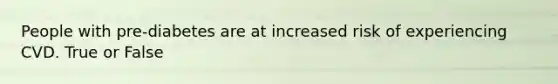 People with pre-diabetes are at increased risk of experiencing CVD. True or False