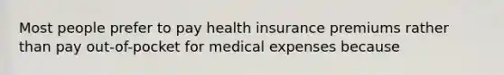 Most people prefer to pay health insurance premiums rather than pay out-of-pocket for medical expenses because