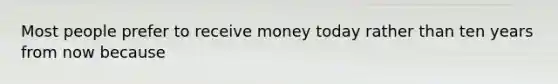 Most people prefer to receive money today rather than ten years from now because