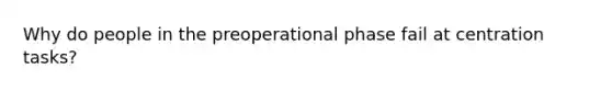 Why do people in the preoperational phase fail at centration tasks?