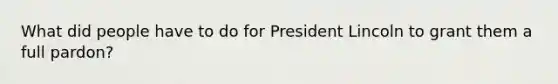 What did people have to do for President Lincoln to grant them a full pardon?