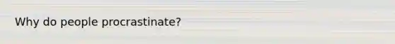 Why do people procrastinate?