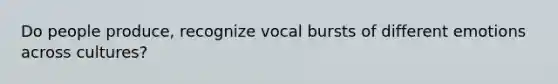 Do people produce, recognize vocal bursts of different emotions across cultures?