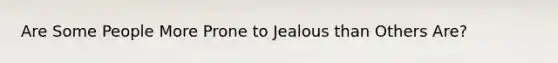 Are Some People More Prone to Jealous than Others Are?