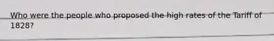 Who were the people who proposed the high rates of the Tariff of 1828?