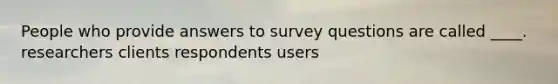 People who provide answers to survey questions are called ____. researchers clients respondents users