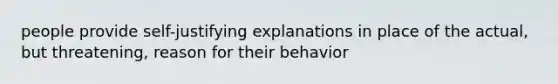 people provide self-justifying explanations in place of the actual, but threatening, reason for their behavior