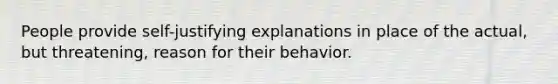 People provide self-justifying explanations in place of the actual, but threatening, reason for their behavior.