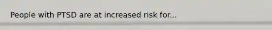 People with PTSD are at increased risk for...