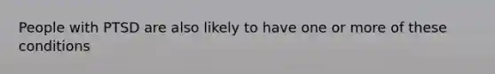 People with PTSD are also likely to have one or more of these conditions