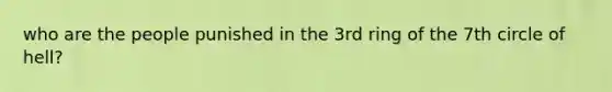 who are the people punished in the 3rd ring of the 7th circle of hell?
