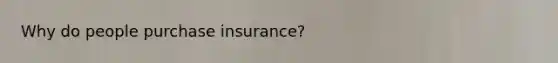 Why do people purchase insurance?