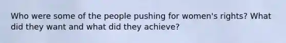 Who were some of the people pushing for women's rights? What did they want and what did they achieve?