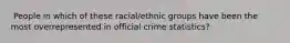 ​ People in which of these racial/ethnic groups have been the most overrepresented in official crime statistics?