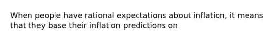 When people have rational expectations about inflation, it means that they base their inflation predictions on