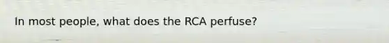 In most people, what does the RCA perfuse?