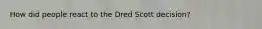 How did people react to the Dred Scott decision?