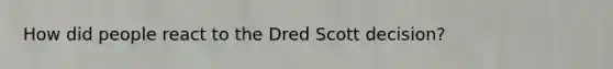 How did people react to the Dred Scott decision?