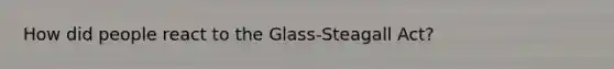 How did people react to the Glass-Steagall Act?