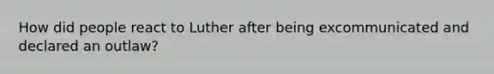 How did people react to Luther after being excommunicated and declared an outlaw?