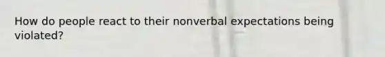 How do people react to their nonverbal expectations being violated?