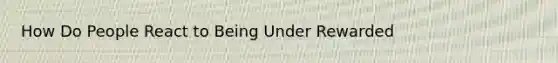 How Do People React to Being Under Rewarded