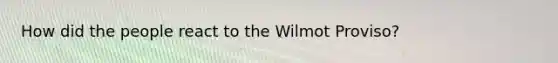 How did the people react to the Wilmot Proviso?