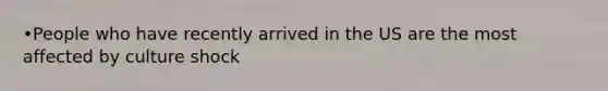 •People who have recently arrived in the US are the most affected by culture shock