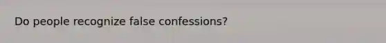 Do people recognize false confessions?