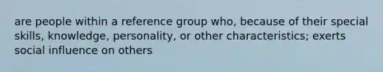 are people within a reference group who, because of their special skills, knowledge, personality, or other characteristics; exerts social influence on others